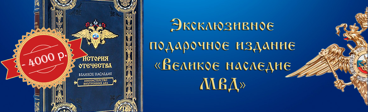 Эксклюзивное подарочное издание «Великое наследие МВД» Акция «Эксклюзивное подарочное издание – Великое наследие МВД»
